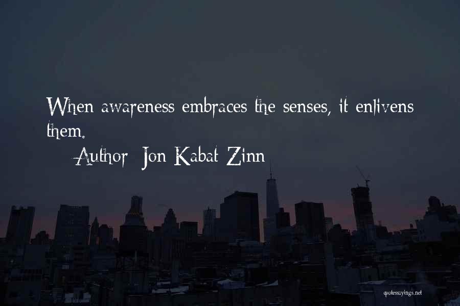 Jon Kabat-Zinn Quotes: When Awareness Embraces The Senses, It Enlivens Them.