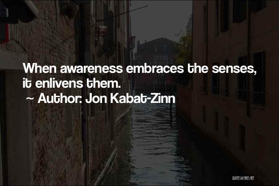 Jon Kabat-Zinn Quotes: When Awareness Embraces The Senses, It Enlivens Them.
