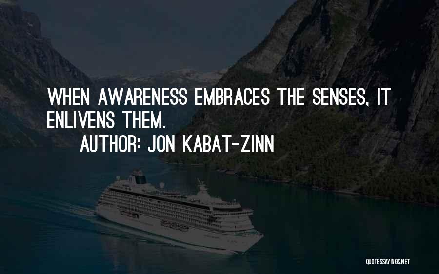 Jon Kabat-Zinn Quotes: When Awareness Embraces The Senses, It Enlivens Them.
