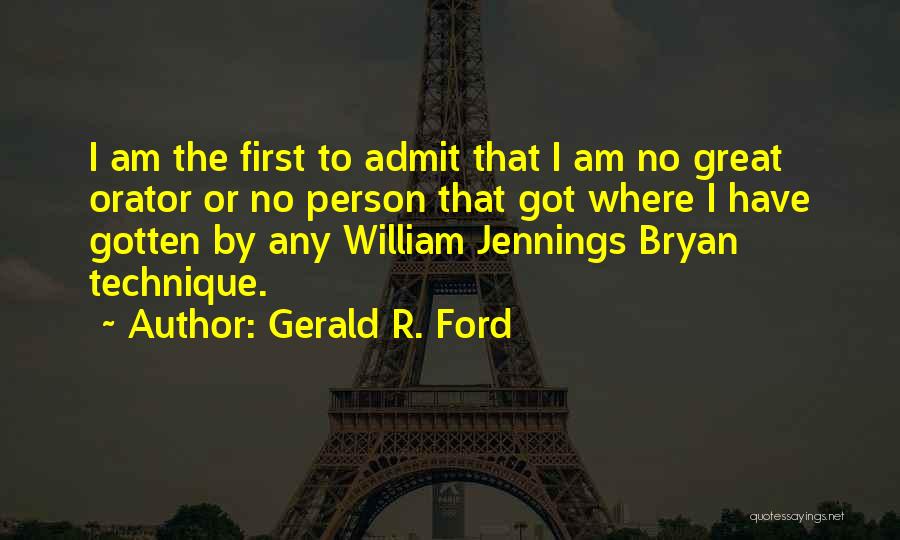 Gerald R. Ford Quotes: I Am The First To Admit That I Am No Great Orator Or No Person That Got Where I Have