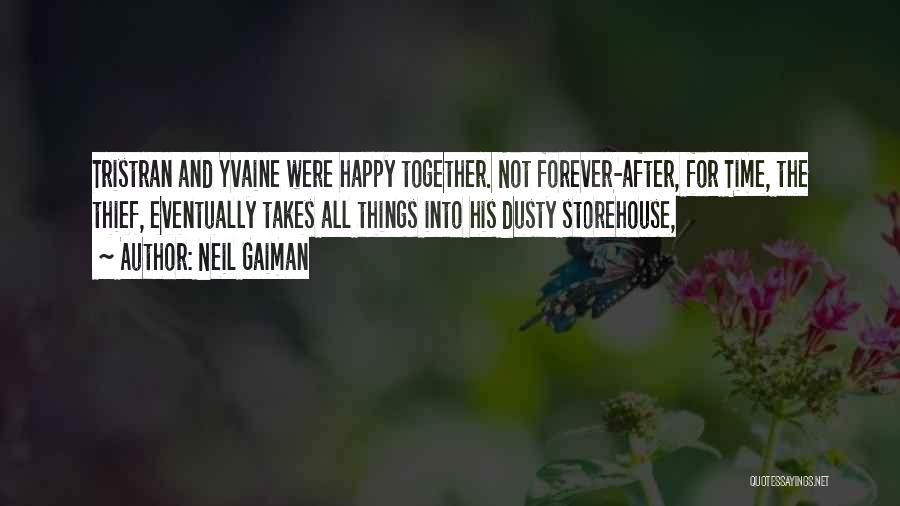 Neil Gaiman Quotes: Tristran And Yvaine Were Happy Together. Not Forever-after, For Time, The Thief, Eventually Takes All Things Into His Dusty Storehouse,