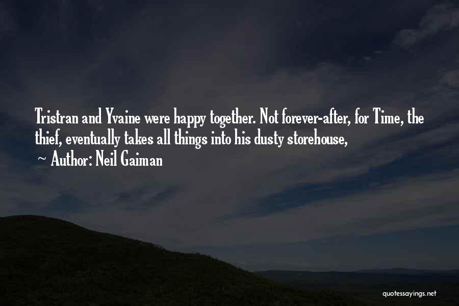 Neil Gaiman Quotes: Tristran And Yvaine Were Happy Together. Not Forever-after, For Time, The Thief, Eventually Takes All Things Into His Dusty Storehouse,