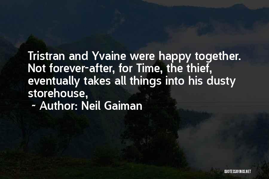 Neil Gaiman Quotes: Tristran And Yvaine Were Happy Together. Not Forever-after, For Time, The Thief, Eventually Takes All Things Into His Dusty Storehouse,