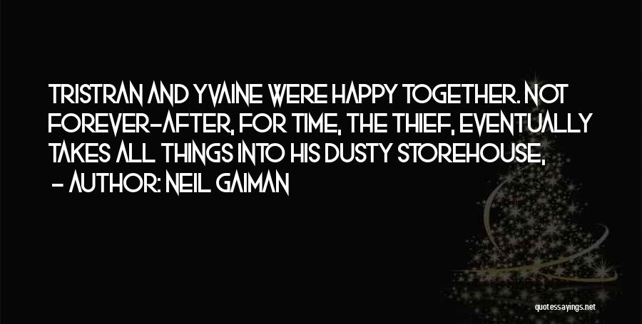 Neil Gaiman Quotes: Tristran And Yvaine Were Happy Together. Not Forever-after, For Time, The Thief, Eventually Takes All Things Into His Dusty Storehouse,
