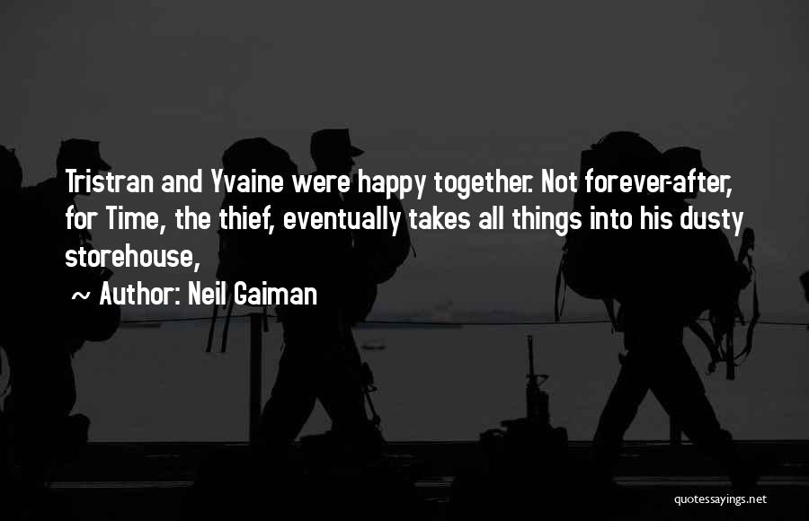 Neil Gaiman Quotes: Tristran And Yvaine Were Happy Together. Not Forever-after, For Time, The Thief, Eventually Takes All Things Into His Dusty Storehouse,