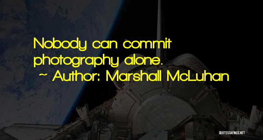 Marshall McLuhan Quotes: Nobody Can Commit Photography Alone.