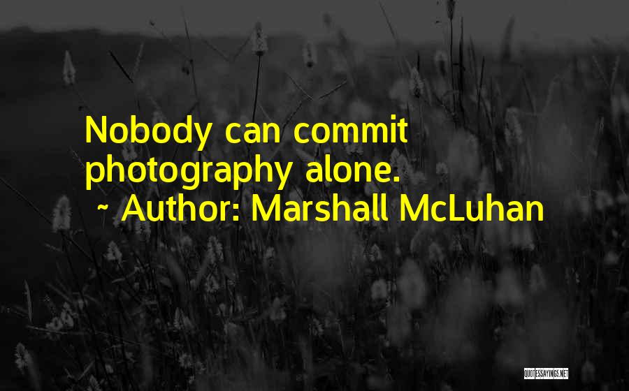 Marshall McLuhan Quotes: Nobody Can Commit Photography Alone.