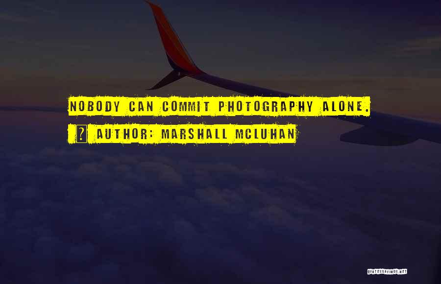 Marshall McLuhan Quotes: Nobody Can Commit Photography Alone.