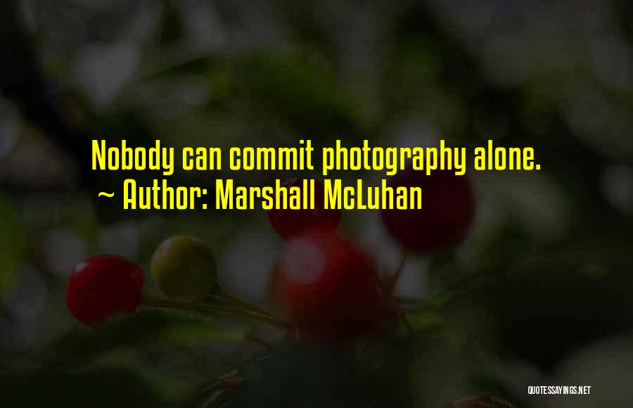 Marshall McLuhan Quotes: Nobody Can Commit Photography Alone.
