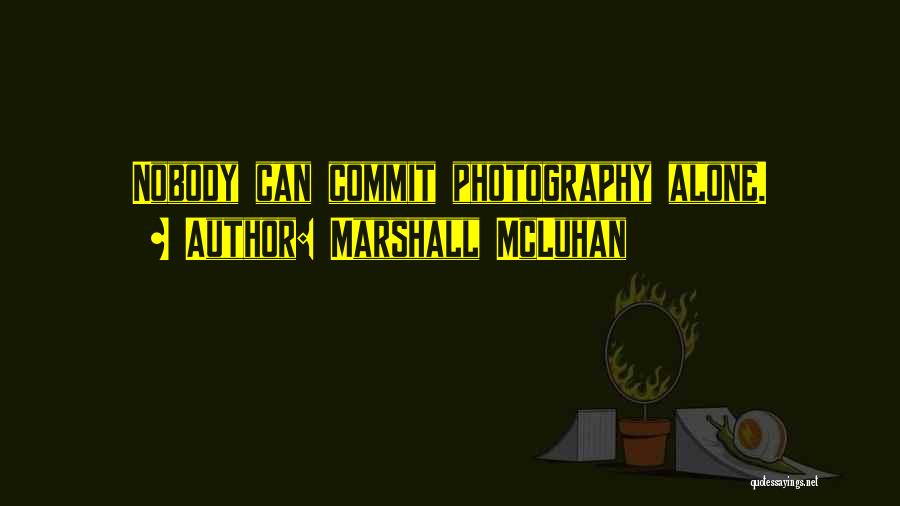 Marshall McLuhan Quotes: Nobody Can Commit Photography Alone.