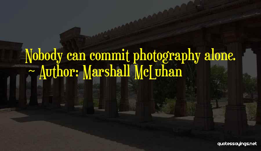 Marshall McLuhan Quotes: Nobody Can Commit Photography Alone.