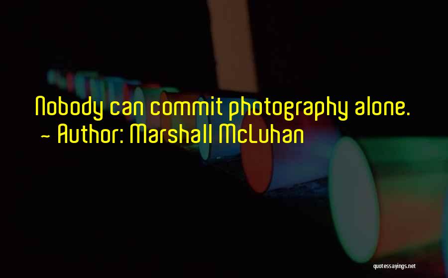 Marshall McLuhan Quotes: Nobody Can Commit Photography Alone.