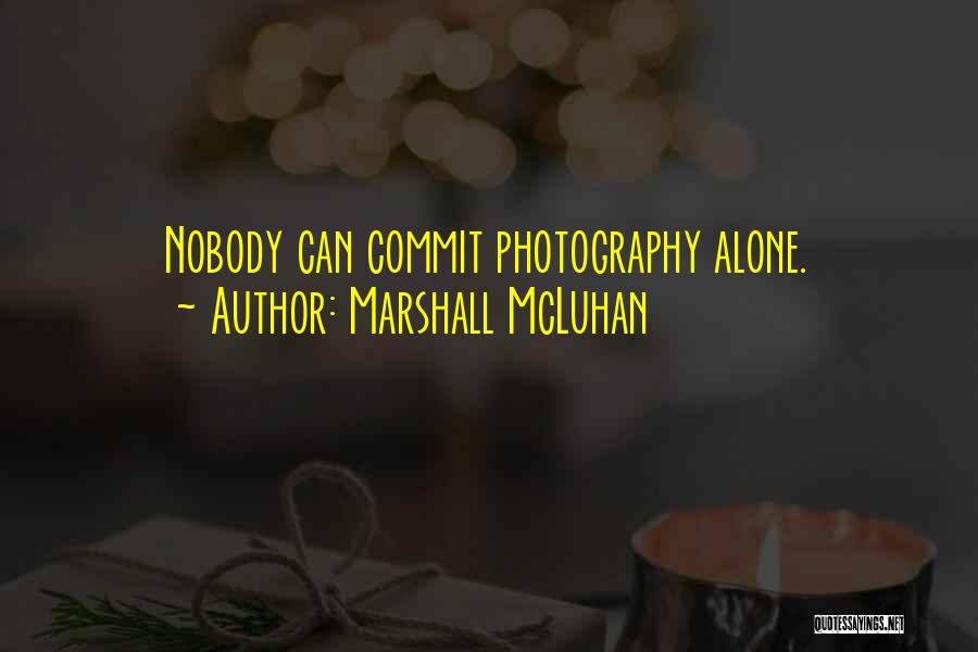 Marshall McLuhan Quotes: Nobody Can Commit Photography Alone.