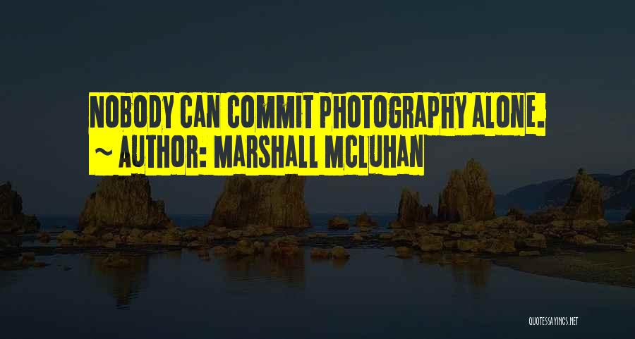 Marshall McLuhan Quotes: Nobody Can Commit Photography Alone.