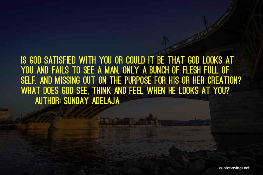 Sunday Adelaja Quotes: Is God Satisfied With You Or Could It Be That God Looks At You And Fails To See A Man,