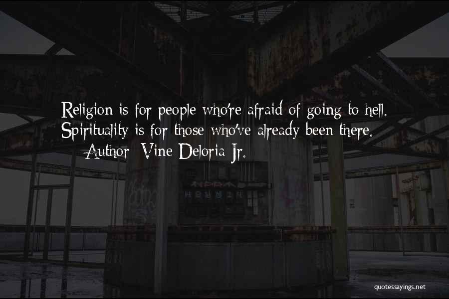 Vine Deloria Jr. Quotes: Religion Is For People Who're Afraid Of Going To Hell. Spirituality Is For Those Who've Already Been There.