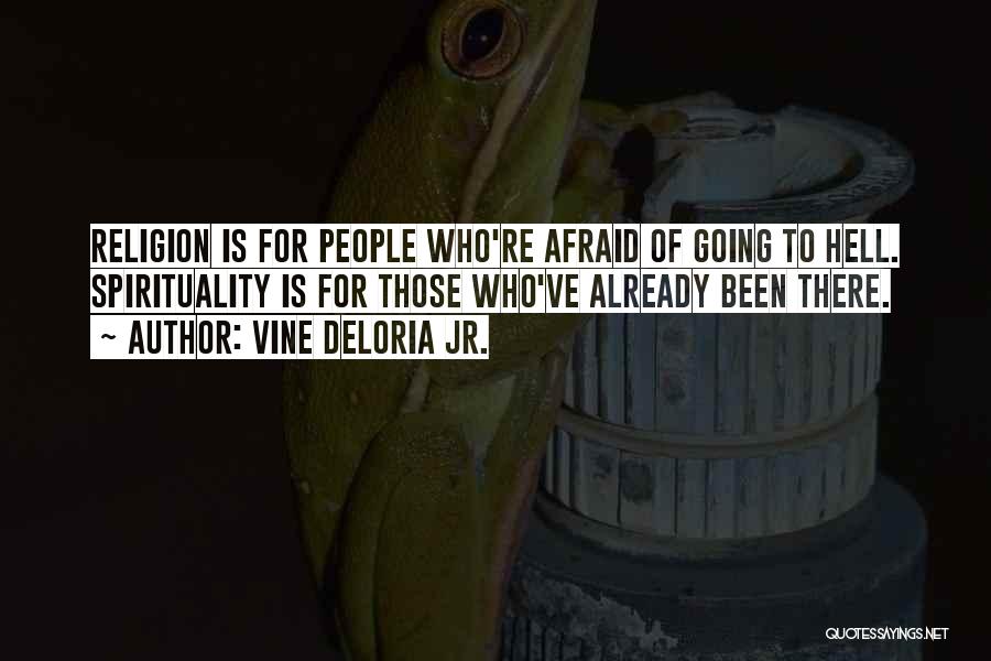 Vine Deloria Jr. Quotes: Religion Is For People Who're Afraid Of Going To Hell. Spirituality Is For Those Who've Already Been There.