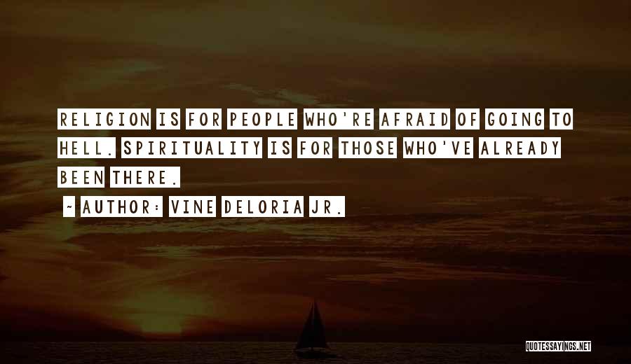 Vine Deloria Jr. Quotes: Religion Is For People Who're Afraid Of Going To Hell. Spirituality Is For Those Who've Already Been There.