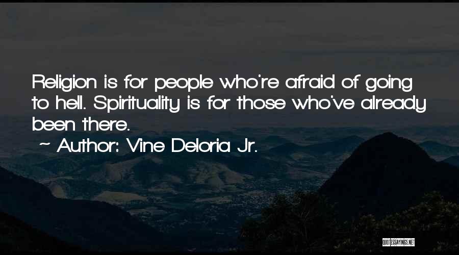 Vine Deloria Jr. Quotes: Religion Is For People Who're Afraid Of Going To Hell. Spirituality Is For Those Who've Already Been There.