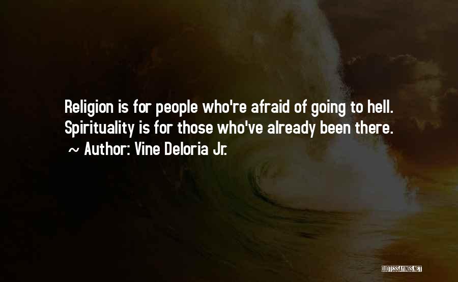 Vine Deloria Jr. Quotes: Religion Is For People Who're Afraid Of Going To Hell. Spirituality Is For Those Who've Already Been There.
