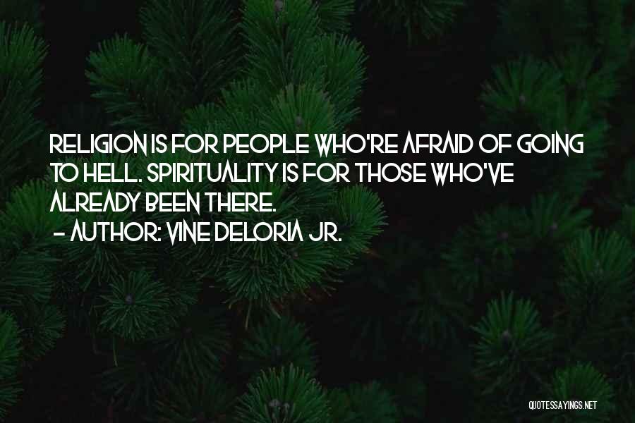Vine Deloria Jr. Quotes: Religion Is For People Who're Afraid Of Going To Hell. Spirituality Is For Those Who've Already Been There.