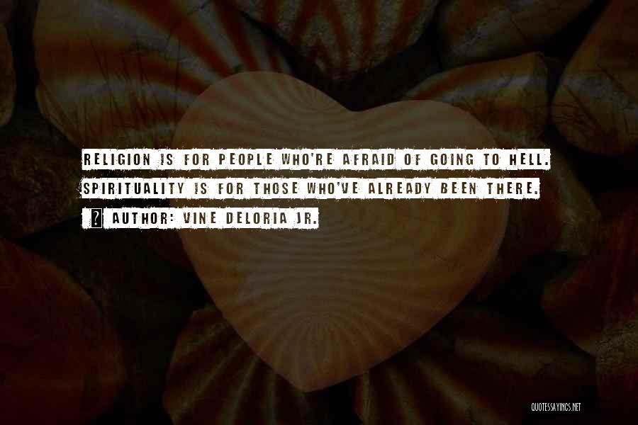 Vine Deloria Jr. Quotes: Religion Is For People Who're Afraid Of Going To Hell. Spirituality Is For Those Who've Already Been There.