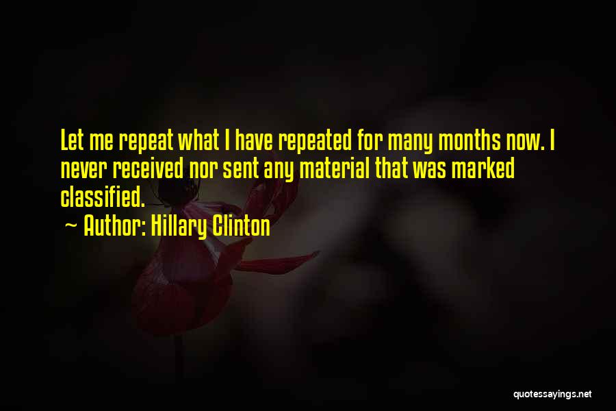 Hillary Clinton Quotes: Let Me Repeat What I Have Repeated For Many Months Now. I Never Received Nor Sent Any Material That Was