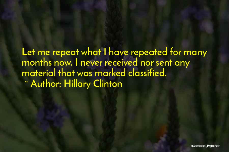 Hillary Clinton Quotes: Let Me Repeat What I Have Repeated For Many Months Now. I Never Received Nor Sent Any Material That Was