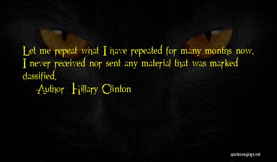 Hillary Clinton Quotes: Let Me Repeat What I Have Repeated For Many Months Now. I Never Received Nor Sent Any Material That Was