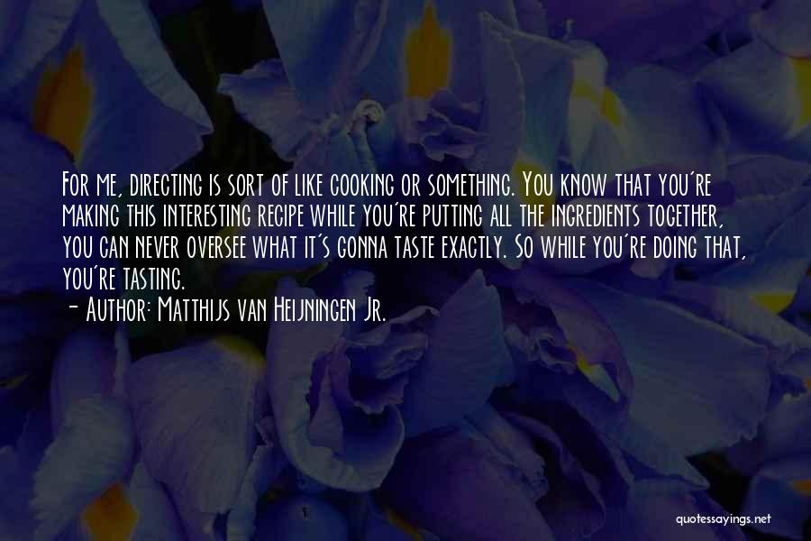 Matthijs Van Heijningen Jr. Quotes: For Me, Directing Is Sort Of Like Cooking Or Something. You Know That You're Making This Interesting Recipe While You're