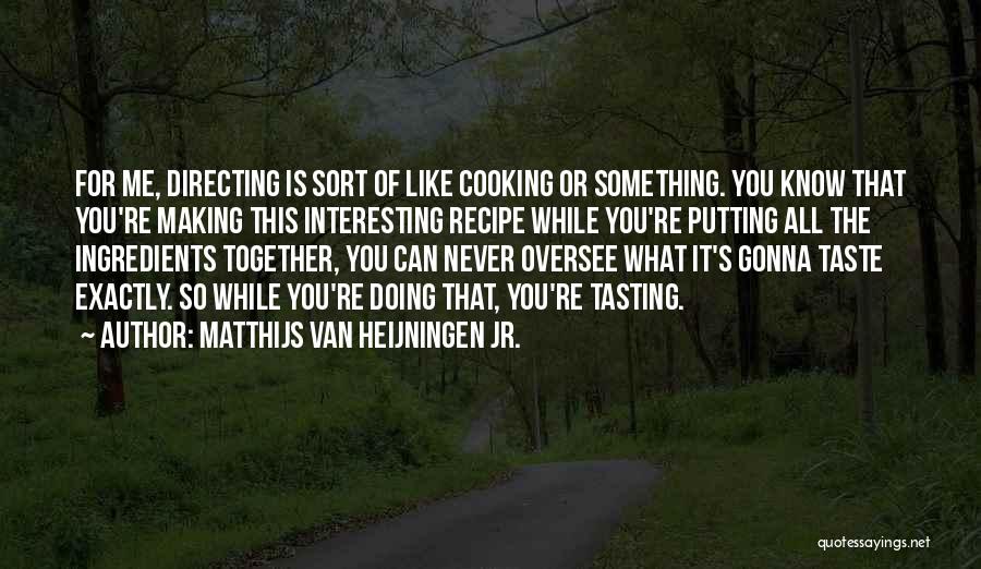 Matthijs Van Heijningen Jr. Quotes: For Me, Directing Is Sort Of Like Cooking Or Something. You Know That You're Making This Interesting Recipe While You're