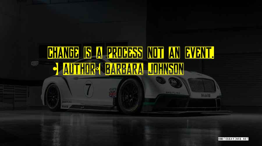 Barbara Johnson Quotes: Change Is A Process Not An Event.