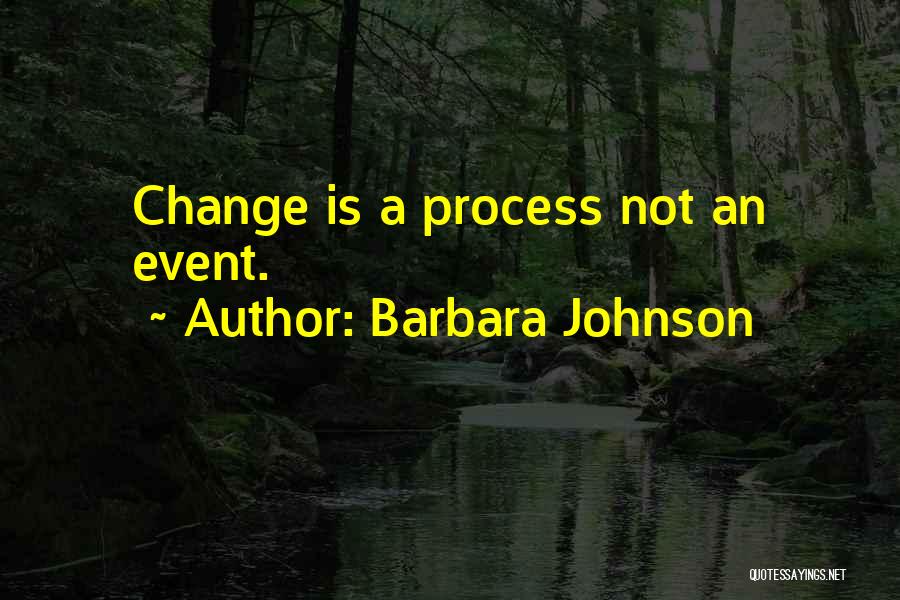 Barbara Johnson Quotes: Change Is A Process Not An Event.