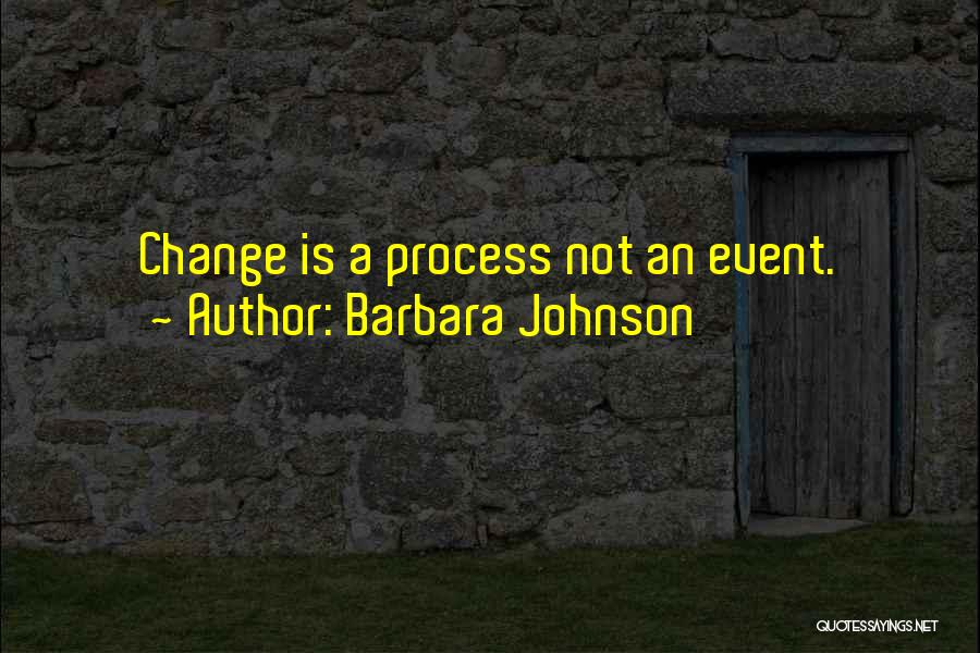 Barbara Johnson Quotes: Change Is A Process Not An Event.