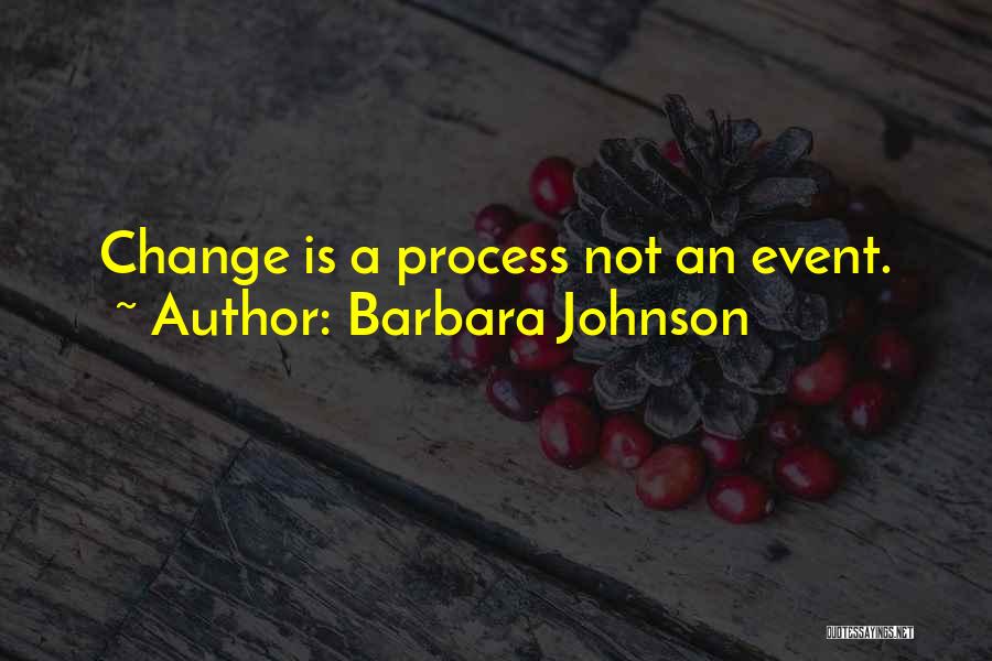 Barbara Johnson Quotes: Change Is A Process Not An Event.