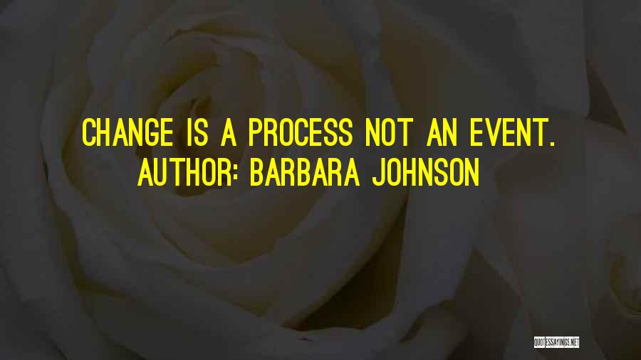Barbara Johnson Quotes: Change Is A Process Not An Event.