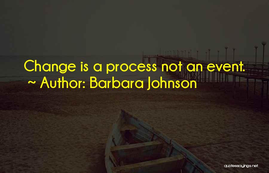 Barbara Johnson Quotes: Change Is A Process Not An Event.