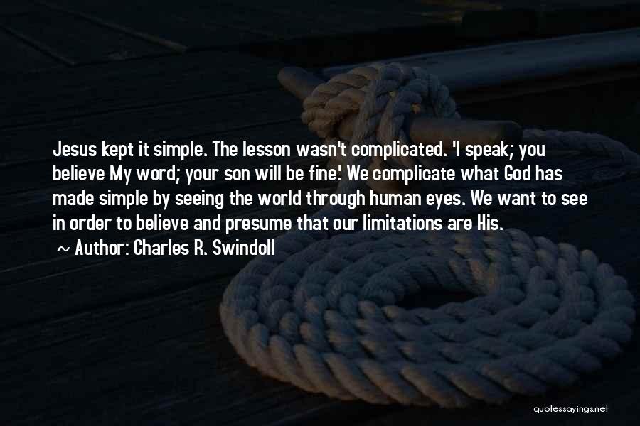 Charles R. Swindoll Quotes: Jesus Kept It Simple. The Lesson Wasn't Complicated. 'i Speak; You Believe My Word; Your Son Will Be Fine.' We