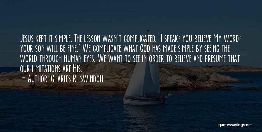 Charles R. Swindoll Quotes: Jesus Kept It Simple. The Lesson Wasn't Complicated. 'i Speak; You Believe My Word; Your Son Will Be Fine.' We