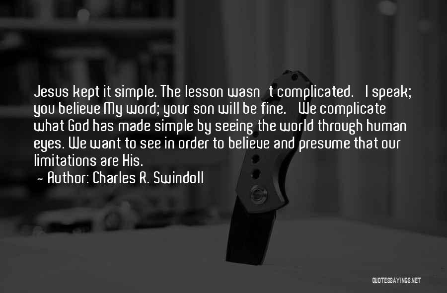 Charles R. Swindoll Quotes: Jesus Kept It Simple. The Lesson Wasn't Complicated. 'i Speak; You Believe My Word; Your Son Will Be Fine.' We