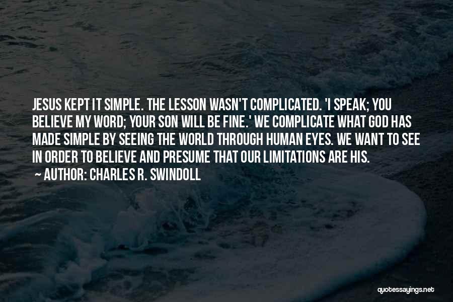 Charles R. Swindoll Quotes: Jesus Kept It Simple. The Lesson Wasn't Complicated. 'i Speak; You Believe My Word; Your Son Will Be Fine.' We