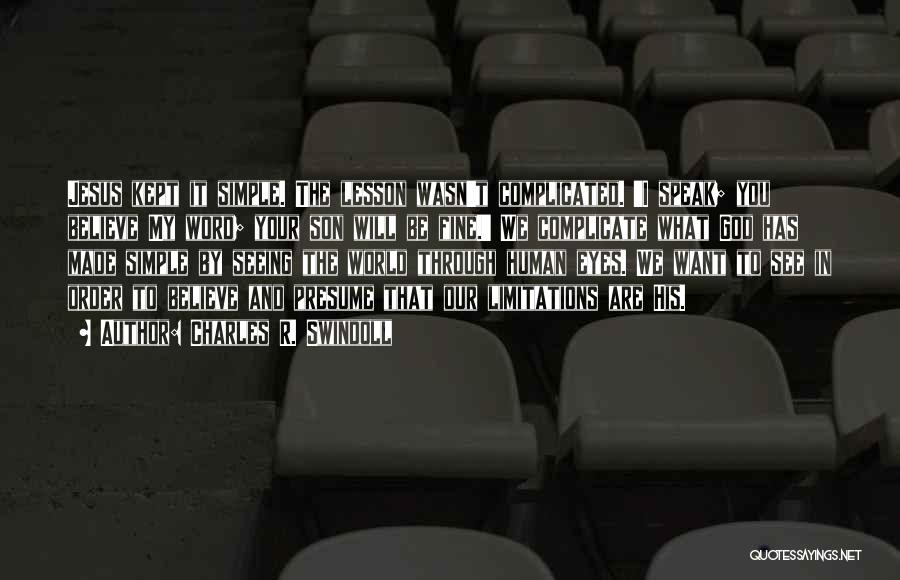 Charles R. Swindoll Quotes: Jesus Kept It Simple. The Lesson Wasn't Complicated. 'i Speak; You Believe My Word; Your Son Will Be Fine.' We