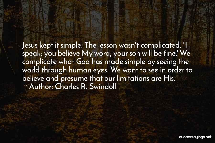 Charles R. Swindoll Quotes: Jesus Kept It Simple. The Lesson Wasn't Complicated. 'i Speak; You Believe My Word; Your Son Will Be Fine.' We