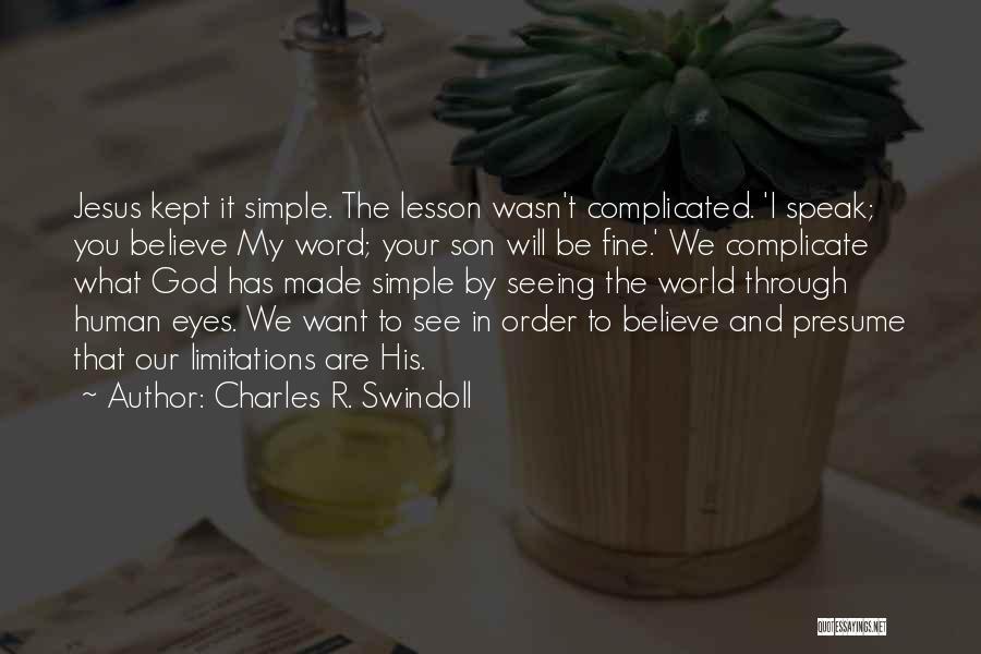 Charles R. Swindoll Quotes: Jesus Kept It Simple. The Lesson Wasn't Complicated. 'i Speak; You Believe My Word; Your Son Will Be Fine.' We