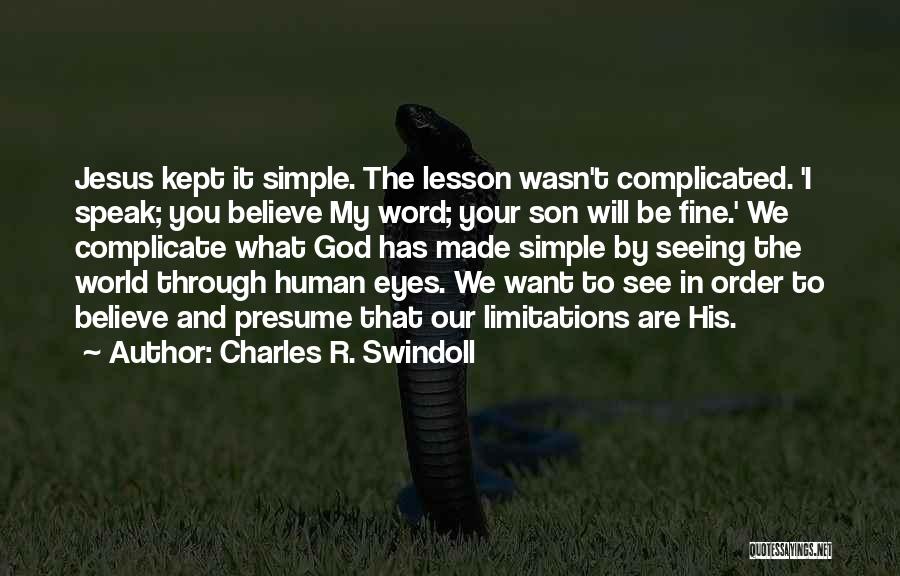 Charles R. Swindoll Quotes: Jesus Kept It Simple. The Lesson Wasn't Complicated. 'i Speak; You Believe My Word; Your Son Will Be Fine.' We