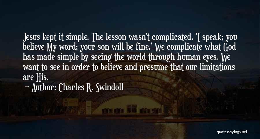 Charles R. Swindoll Quotes: Jesus Kept It Simple. The Lesson Wasn't Complicated. 'i Speak; You Believe My Word; Your Son Will Be Fine.' We