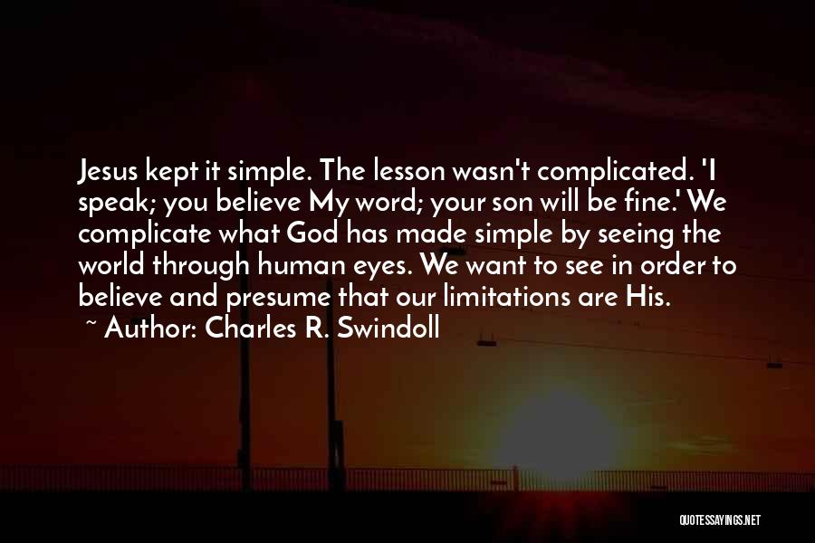 Charles R. Swindoll Quotes: Jesus Kept It Simple. The Lesson Wasn't Complicated. 'i Speak; You Believe My Word; Your Son Will Be Fine.' We