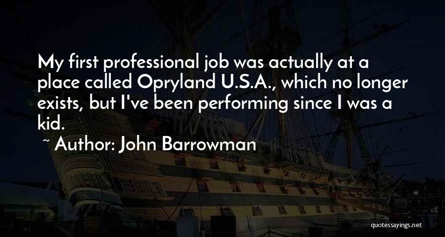 John Barrowman Quotes: My First Professional Job Was Actually At A Place Called Opryland U.s.a., Which No Longer Exists, But I've Been Performing