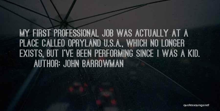 John Barrowman Quotes: My First Professional Job Was Actually At A Place Called Opryland U.s.a., Which No Longer Exists, But I've Been Performing