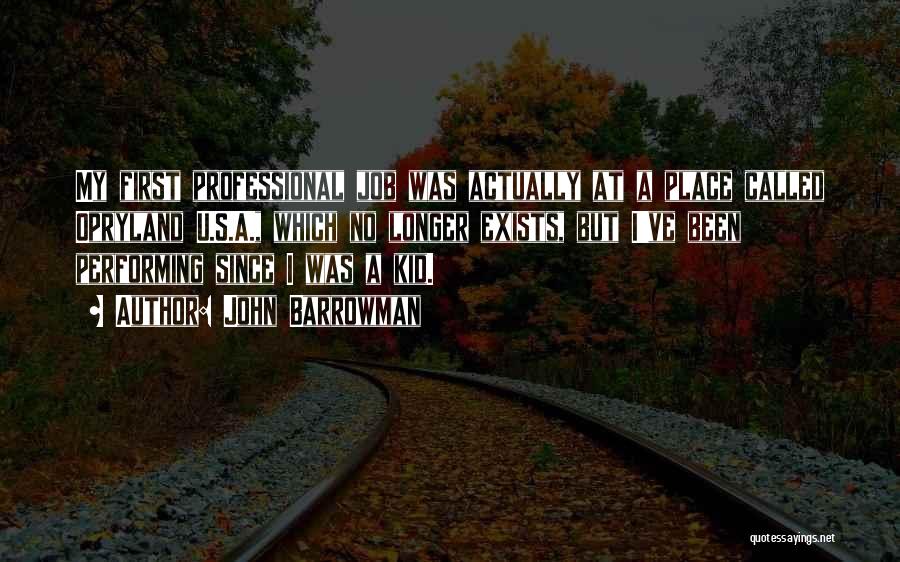 John Barrowman Quotes: My First Professional Job Was Actually At A Place Called Opryland U.s.a., Which No Longer Exists, But I've Been Performing